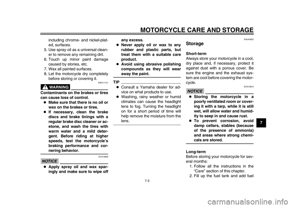 YAMAHA WR 250R 2013  Owners Manual MOTORCYCLE CARE AND STORAGE
7-3
2
3
4
5
678
9
including chrome- and nickel-plat-
ed, surfaces.
5. Use spray oil as a universal clean- er to remove any remaining dirt.
6. Touch up minor paint damage ca