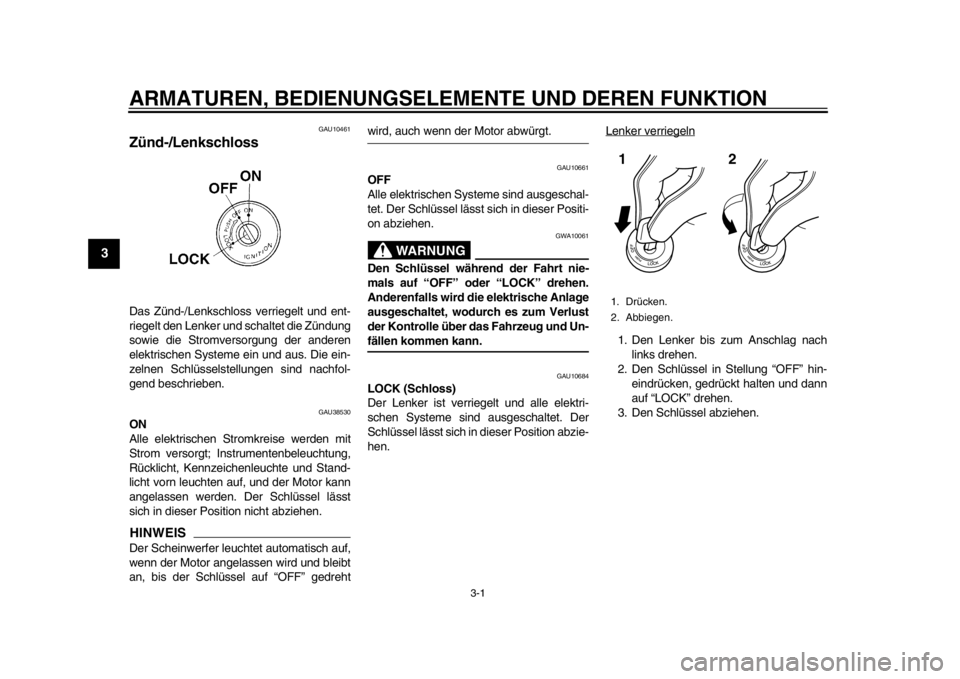 YAMAHA WR 250R 2013  Betriebsanleitungen (in German) 3-1
1
23
4
5
6
7
8
9
ARMATUREN, BEDIENUNGSELEMENTE UND DEREN FUNKTION
GAU10461
Zünd-/Lenkschloss Das Zünd-/Lenkschloss verriegelt und ent-
riegelt den Lenker und schaltet die Zündung
sowie die Stro