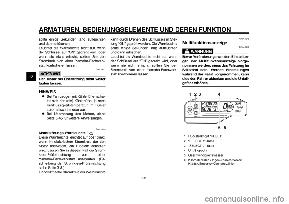 YAMAHA WR 250R 2013  Betriebsanleitungen (in German) ARMATUREN, BEDIENUNGSELEMENTE UND DEREN FUNKTION
3-3
1
23
4
5
6
7
8
9
sollte einige Sekunden lang aufleuchten
und dann erlöschen.
Leuchtet die Warnleuchte nicht auf, wenn
der Schlüssel auf “ON” 