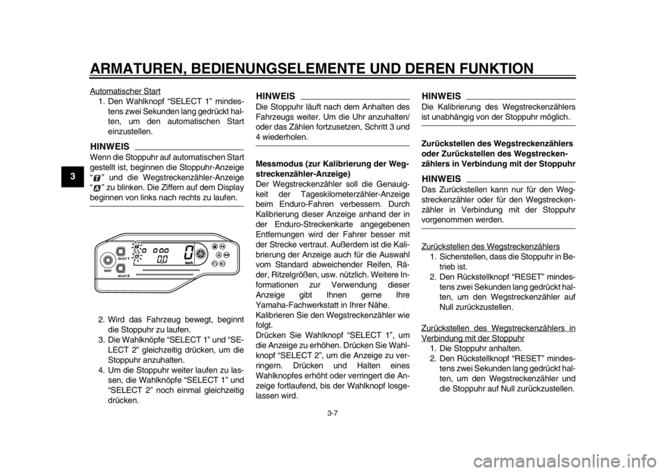 YAMAHA WR 250R 2013  Betriebsanleitungen (in German) ARMATUREN, BEDIENUNGSELEMENTE UND DEREN FUNKTION
3-7
1
23
4
5
6
7
8
9
Automatischer Start1. Den Wahlknopf “SELECT 1” mindes-tens zwei Sekunden lang gedrückt hal-
ten, um den automatischen Start
e