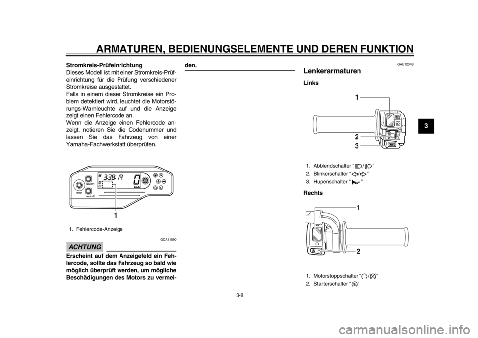 YAMAHA WR 250R 2013  Betriebsanleitungen (in German) ARMATUREN, BEDIENUNGSELEMENTE UND DEREN FUNKTION
3-8
234
5
6
7
8
9
Stromkreis-Prüfeinrichtung
Dieses Modell ist mit einer Stromkreis-Prüf-
einrichtung für die Prüfung verschiedener
Stromkreise aus