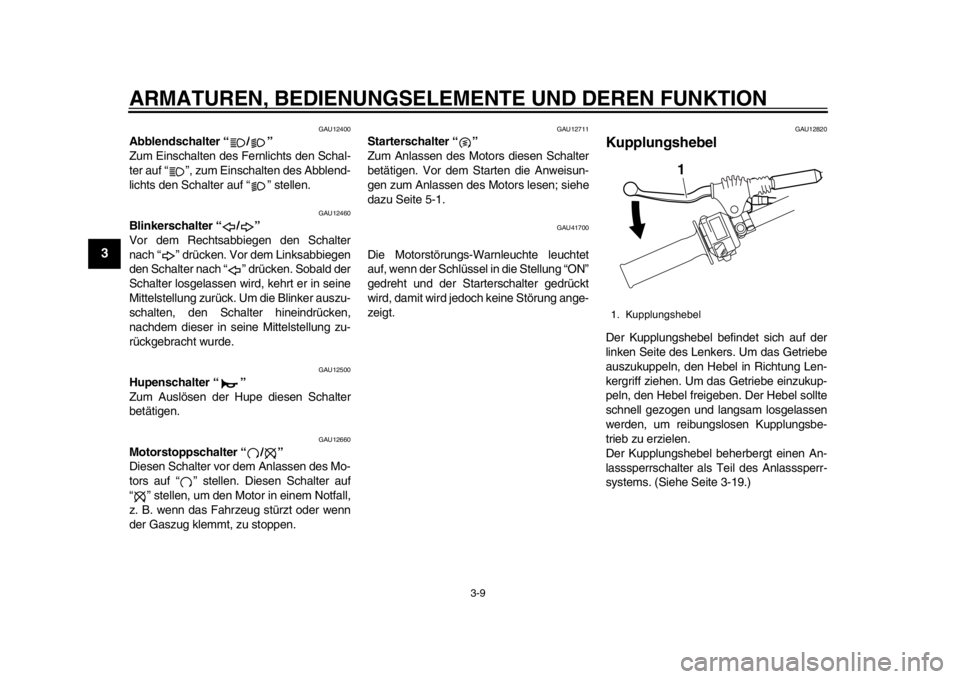 YAMAHA WR 250R 2013  Betriebsanleitungen (in German) ARMATUREN, BEDIENUNGSELEMENTE UND DEREN FUNKTION
3-9
1
23
4
5
6
7
8
9
GAU12400
Abblendschalter “ / ” 
Zum Einschalten des Fernlichts den Schal-
ter auf “ ”, zum Einschalten des Abblend-
lichts