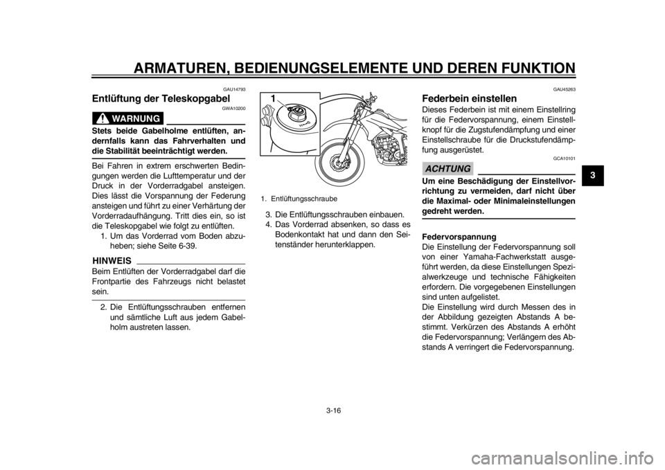 YAMAHA WR 250R 2013  Betriebsanleitungen (in German) ARMATUREN, BEDIENUNGSELEMENTE UND DEREN FUNKTION
3-16
234
5
6
7
8
9
GAU14793
Entlüftung der Teleskopgabel 
WARNUNG
GWA10200
Stets beide Gabelholme entlüften, an-
dernfalls kann das Fahrverhalten und