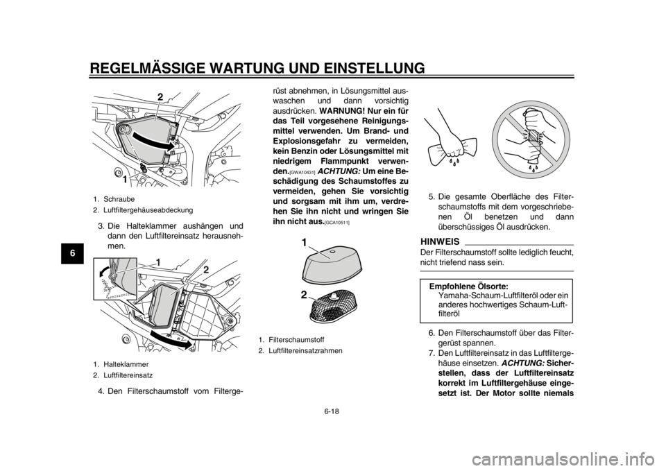 YAMAHA WR 250R 2013  Betriebsanleitungen (in German) REGELMÄSSIGE WARTUNG UND EINSTELLUNG
6-18
1
2
3
4
56
7
8
9
3. Die Halteklammer aushängen unddann den Luftfiltereinsatz herausneh-
men.
4. Den Filterschaumstoff vom Filterge- rüst abnehmen, in Lösu