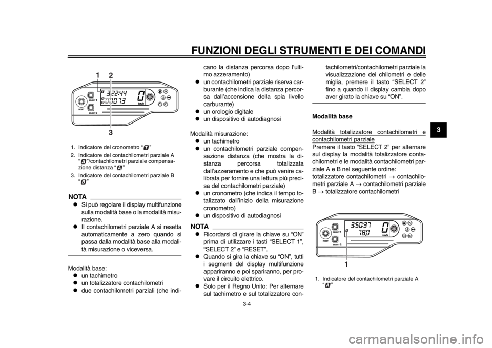 YAMAHA WR 250R 2013 Manuale duso (in Italian) FUNZIONI DEGLI STRUMENTI E DEI COMANDI
3-4
234
5
6
7
8
9
NOTA
Si può regolare il display multifunzione
sulla modalità base o la modalità misu-
razione.
Il contachilometri parziale A si reset YAMAHA WR 250R 2013 Manuale duso (in Italian) FUNZIONI DEGLI STRUMENTI E DEI COMANDI
3-4
234
5
6
7
8
9
NOTA
Si può regolare il display multifunzione
sulla modalità base o la modalità misu-
razione.
Il contachilometri parziale A si reset