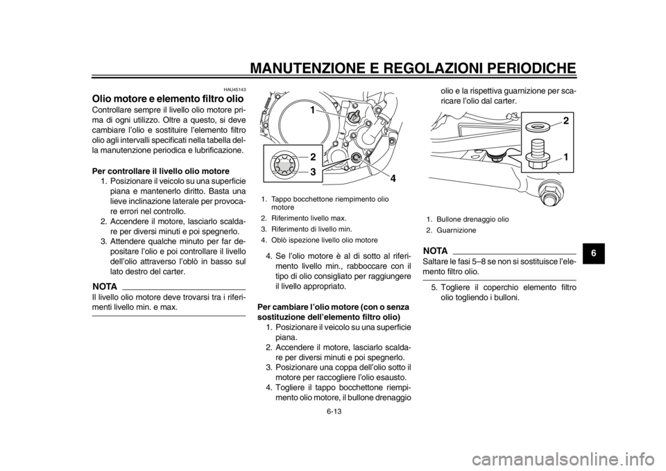YAMAHA WR 250R 2013 Manuale duso (in Italian) MANUTENZIONE E REGOLAZIONI PERIODICHE
6-13
2
3
4
567
8
9
HAU45143
Olio motore e elemento filtro olio Controllare sempre il livello olio motore pri-
ma di ogni utilizzo. Oltre a questo, si deve
cambiar YAMAHA WR 250R 2013 Manuale duso (in Italian) MANUTENZIONE E REGOLAZIONI PERIODICHE
6-13
2
3
4
567
8
9
HAU45143
Olio motore e elemento filtro olio Controllare sempre il livello olio motore pri-
ma di ogni utilizzo. Oltre a questo, si deve
cambiar