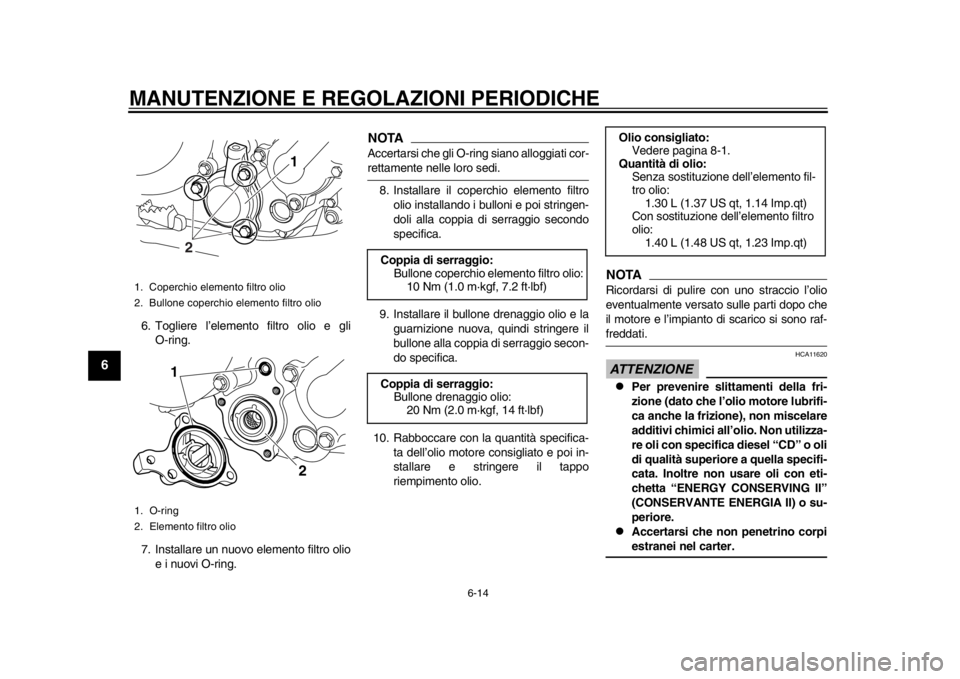 YAMAHA WR 250R 2013 Manuale duso (in Italian) MANUTENZIONE E REGOLAZIONI PERIODICHE
6-14
1
2
3
4
56
7
8
9
6. Togliere l’elemento filtro olio e gliO-ring.
7. Installare un nuovo elemento filtro olio e i nuovi O-ring.
NOTAAccertarsi che gli O-rin YAMAHA WR 250R 2013 Manuale duso (in Italian) MANUTENZIONE E REGOLAZIONI PERIODICHE
6-14
1
2
3
4
56
7
8
9
6. Togliere l’elemento filtro olio e gliO-ring.
7. Installare un nuovo elemento filtro olio e i nuovi O-ring.
NOTAAccertarsi che gli O-rin