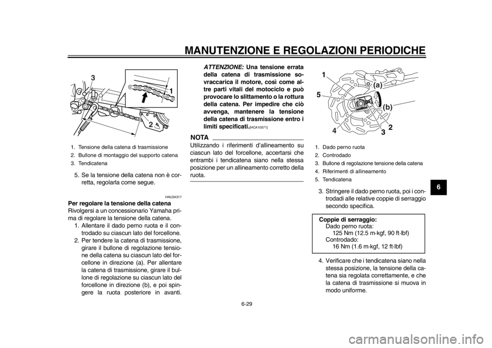 YAMAHA WR 250R 2013 Manuale duso (in Italian) MANUTENZIONE E REGOLAZIONI PERIODICHE
6-29
2
3
4
567
8
9
5. Se la tensione della catena non è cor-retta, regolarla come segue.
HAU34317
Per regolare la tensione della catena
Rivolgersi a un concessio YAMAHA WR 250R 2013 Manuale duso (in Italian) MANUTENZIONE E REGOLAZIONI PERIODICHE
6-29
2
3
4
567
8
9
5. Se la tensione della catena non è cor-retta, regolarla come segue.
HAU34317
Per regolare la tensione della catena
Rivolgersi a un concessio