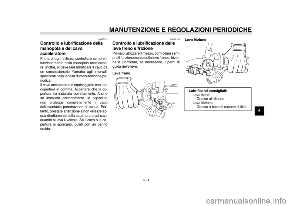 YAMAHA WR 250R 2013 Manuale duso (in Italian) MANUTENZIONE E REGOLAZIONI PERIODICHE
6-31
2
3
4
567
8
9
HAU23114
Controllo e lubrificazione della
manopola e del cavo
acceleratore Prima di ogni utilizzo, controllare sempre il
funzionamento della YAMAHA WR 250R 2013 Manuale duso (in Italian) MANUTENZIONE E REGOLAZIONI PERIODICHE
6-31
2
3
4
567
8
9
HAU23114
Controllo e lubrificazione della
manopola e del cavo
acceleratore Prima di ogni utilizzo, controllare sempre il
funzionamento della