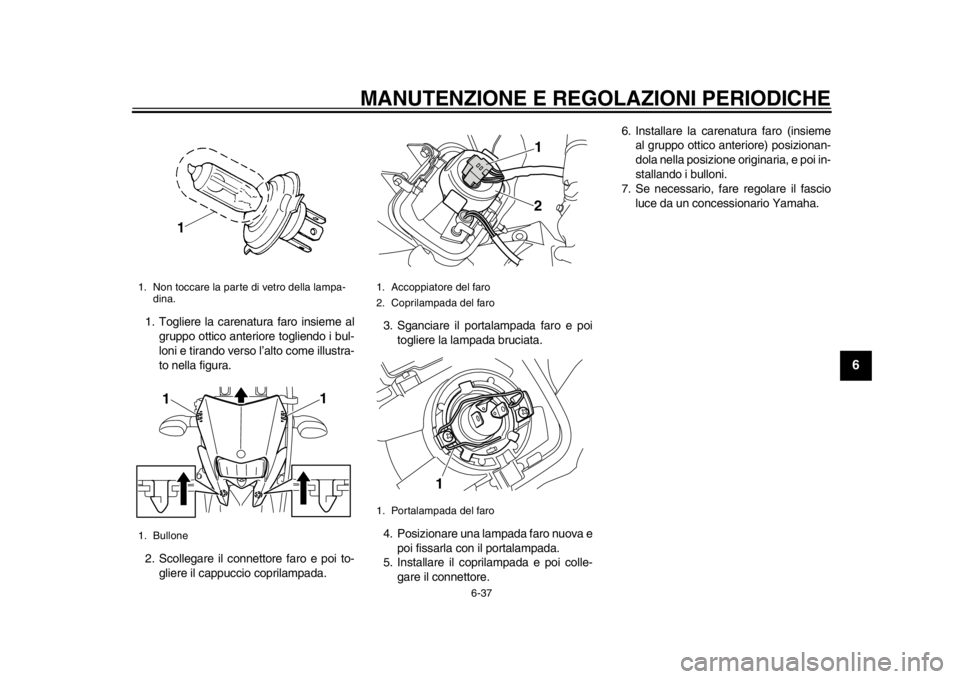 YAMAHA WR 250R 2013 Manuale duso (in Italian) MANUTENZIONE E REGOLAZIONI PERIODICHE
6-37
2
3
4
567
8
9
1. Togliere la carenatura faro insieme algruppo ottico anteriore togliendo i bul-
loni e tirando verso l’alto come illustra-
to nella figura. YAMAHA WR 250R 2013 Manuale duso (in Italian) MANUTENZIONE E REGOLAZIONI PERIODICHE
6-37
2
3
4
567
8
9
1. Togliere la carenatura faro insieme algruppo ottico anteriore togliendo i bul-
loni e tirando verso l’alto come illustra-
to nella figura.