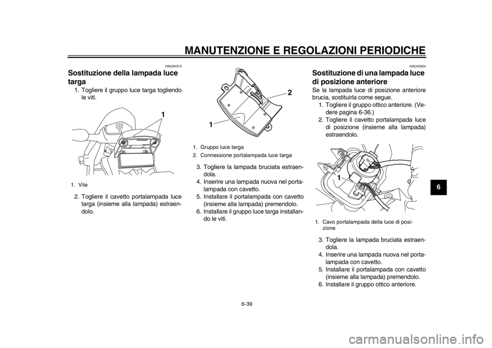 YAMAHA WR 250R 2013 Manuale duso (in Italian) MANUTENZIONE E REGOLAZIONI PERIODICHE
6-39
2
3
4
567
8
9
HAU24313
Sostituzione della lampada luce
targa 1. Togliere il gruppo luce targa togliendole viti.
2. Togliere il cavetto portalampada luce tar YAMAHA WR 250R 2013 Manuale duso (in Italian) MANUTENZIONE E REGOLAZIONI PERIODICHE
6-39
2
3
4
567
8
9
HAU24313
Sostituzione della lampada luce
targa 1. Togliere il gruppo luce targa togliendole viti.
2. Togliere il cavetto portalampada luce tar