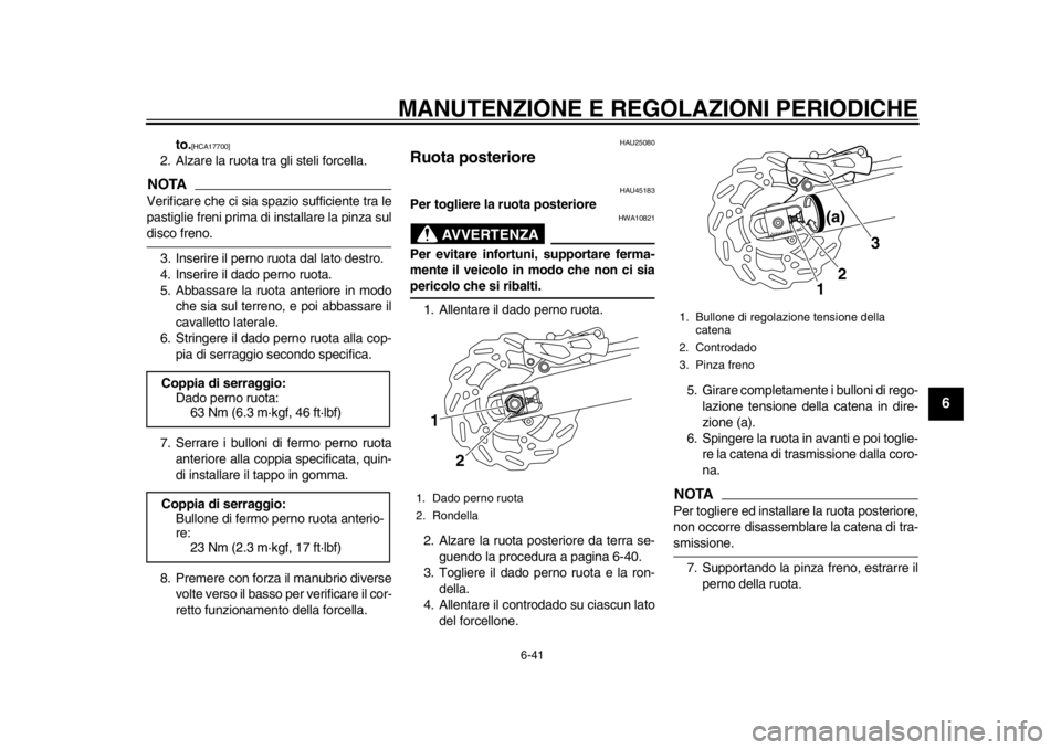 YAMAHA WR 250R 2013  Manuale duso (in Italian) MANUTENZIONE E REGOLAZIONI PERIODICHE
6-41
2
3
4
567
8
9
to.
[HCA17700]
 
2. Alzare la ruota tra gli steli forcella.
NOTAVerificare che ci sia spazio sufficiente tra le
pastiglie freni prima di instal