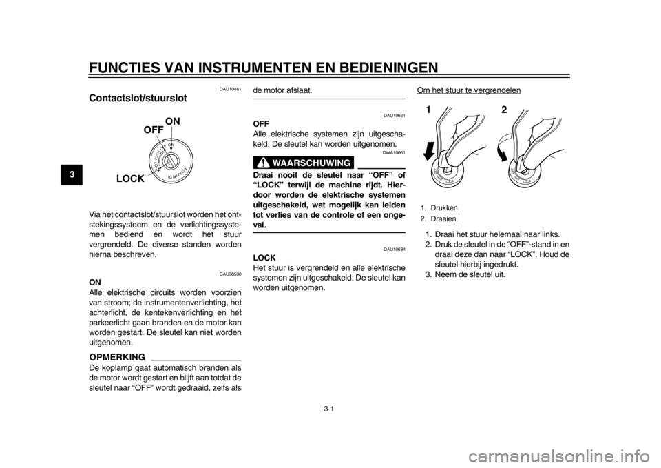 YAMAHA WR 250R 2013  Instructieboekje (in Dutch) 3-1
1
23
4
5
6
7
8
9
FUNCTIES VAN INSTRUMENTEN EN BEDIENINGEN
DAU10461
Contactslot/stuurslot Via het contactslot/stuurslot worden het ont-
stekingssysteem en de verlichtingssyste-
men bediend en wordt
