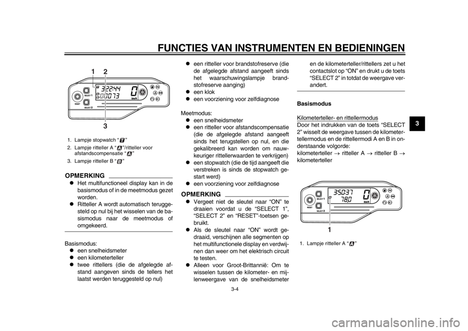 YAMAHA WR 250R 2013  Instructieboekje (in Dutch) FUNCTIES VAN INSTRUMENTEN EN BEDIENINGEN
3-4
234
5
6
7
8
9
OPMERKING
Het multifunctioneel display kan in de
basismodus of in de meetmodus gezet
worden.

Ritteller A wordt automatisch terugge-
st