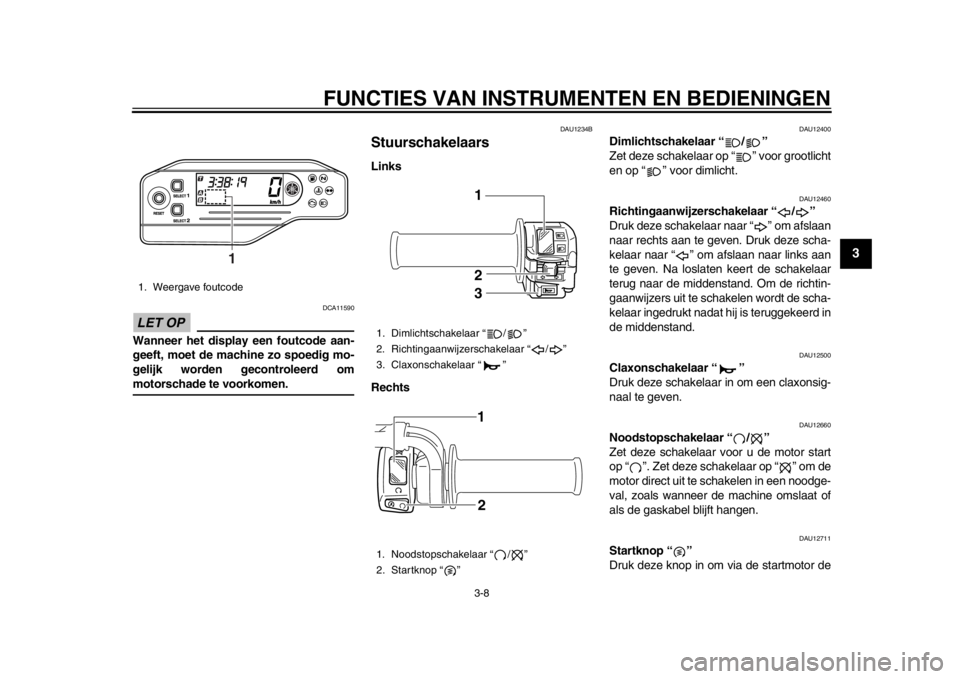 YAMAHA WR 250R 2013 Instructieboekje (in Dutch) FUNCTIES VAN INSTRUMENTEN EN BEDIENINGEN
3-8
234
5
6
7
8
9
LET OP
DCA11590
Wanneer het display een foutcode aan-
geeft, moet de machine zo spoedig mo-
gelijk worden gecontroleerd ommotorschade te voor YAMAHA WR 250R 2013 Instructieboekje (in Dutch) FUNCTIES VAN INSTRUMENTEN EN BEDIENINGEN
3-8
234
5
6
7
8
9
LET OP
DCA11590
Wanneer het display een foutcode aan-
geeft, moet de machine zo spoedig mo-
gelijk worden gecontroleerd ommotorschade te voor