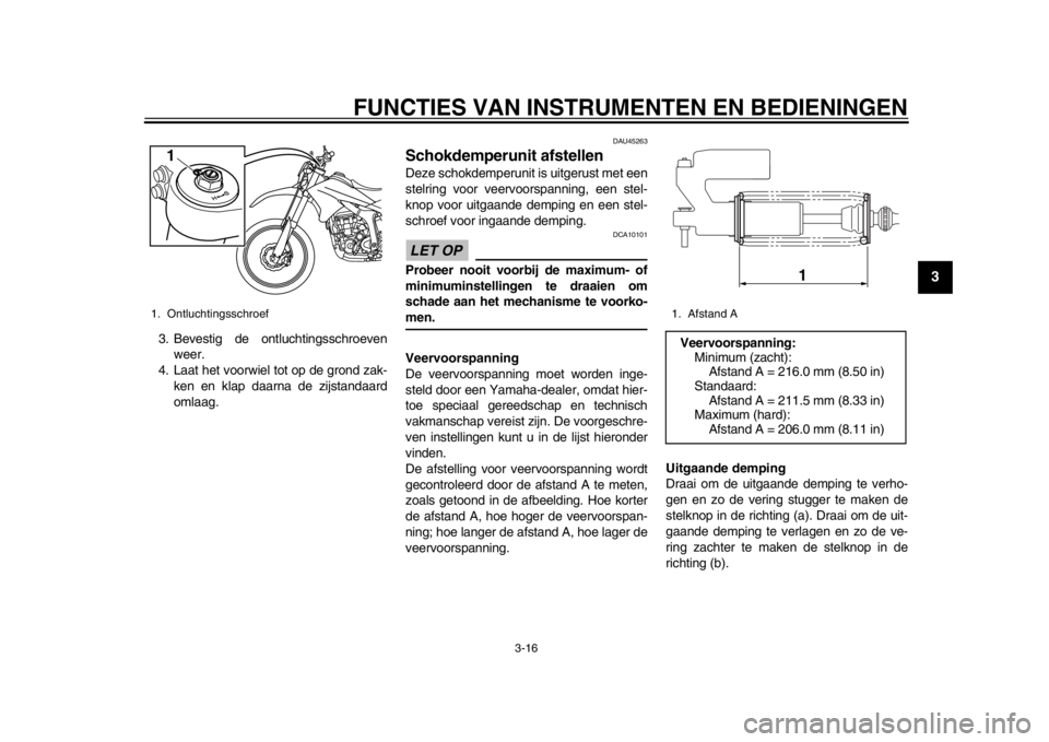 YAMAHA WR 250R 2013  Instructieboekje (in Dutch) FUNCTIES VAN INSTRUMENTEN EN BEDIENINGEN
3-16
234
5
6
7
8
9
3. Bevestig de ontluchtingsschroevenweer.
4. Laat het voorwiel tot op de grond zak-
ken en klap daarna de zijstandaard
omlaag.
DAU45263
Scho