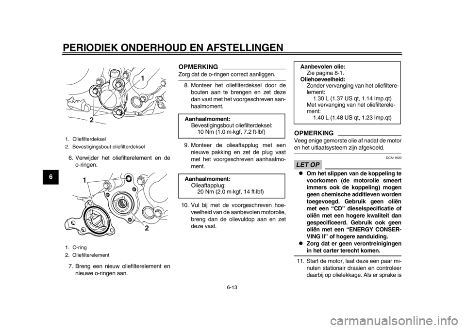 YAMAHA WR 250R 2013 Instructieboekje (in Dutch) PERIODIEK ONDERHOUD EN AFSTELLINGEN
6-13
1
2
3
4
56
7
8
9
6. Verwijder het oliefilterelement en deo-ringen.
7. Breng een nieuw oliefilterelement en nieuwe o-ringen aan.
OPMERKINGZorg dat de o-ringen c YAMAHA WR 250R 2013 Instructieboekje (in Dutch) PERIODIEK ONDERHOUD EN AFSTELLINGEN
6-13
1
2
3
4
56
7
8
9
6. Verwijder het oliefilterelement en deo-ringen.
7. Breng een nieuw oliefilterelement en nieuwe o-ringen aan.
OPMERKINGZorg dat de o-ringen c