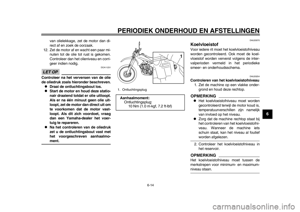 YAMAHA WR 250R 2013 Instructieboekje (in Dutch) PERIODIEK ONDERHOUD EN AFSTELLINGEN
6-14
2
3
4
567
8
9
van olielekkage, zet de motor dan di-
rect af en zoek de oorzaak.
12. Zet de motor af en wacht een paar mi- nuten tot de olie tot rust is gekomen YAMAHA WR 250R 2013 Instructieboekje (in Dutch) PERIODIEK ONDERHOUD EN AFSTELLINGEN
6-14
2
3
4
567
8
9
van olielekkage, zet de motor dan di-
rect af en zoek de oorzaak.
12. Zet de motor af en wacht een paar mi- nuten tot de olie tot rust is gekomen