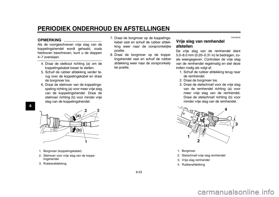YAMAHA WR 250R 2013 Instructieboekje (in Dutch) PERIODIEK ONDERHOUD EN AFSTELLINGEN
6-23
1
2
3
4
56
7
8
9
OPMERKINGAls de voorgeschreven vrije slag van de
koppelingshendel wordt gehaald, zoals
hierboven beschreven, kunt u de stappen4–7 overslaan. YAMAHA WR 250R 2013 Instructieboekje (in Dutch) PERIODIEK ONDERHOUD EN AFSTELLINGEN
6-23
1
2
3
4
56
7
8
9
OPMERKINGAls de voorgeschreven vrije slag van de
koppelingshendel wordt gehaald, zoals
hierboven beschreven, kunt u de stappen4–7 overslaan.