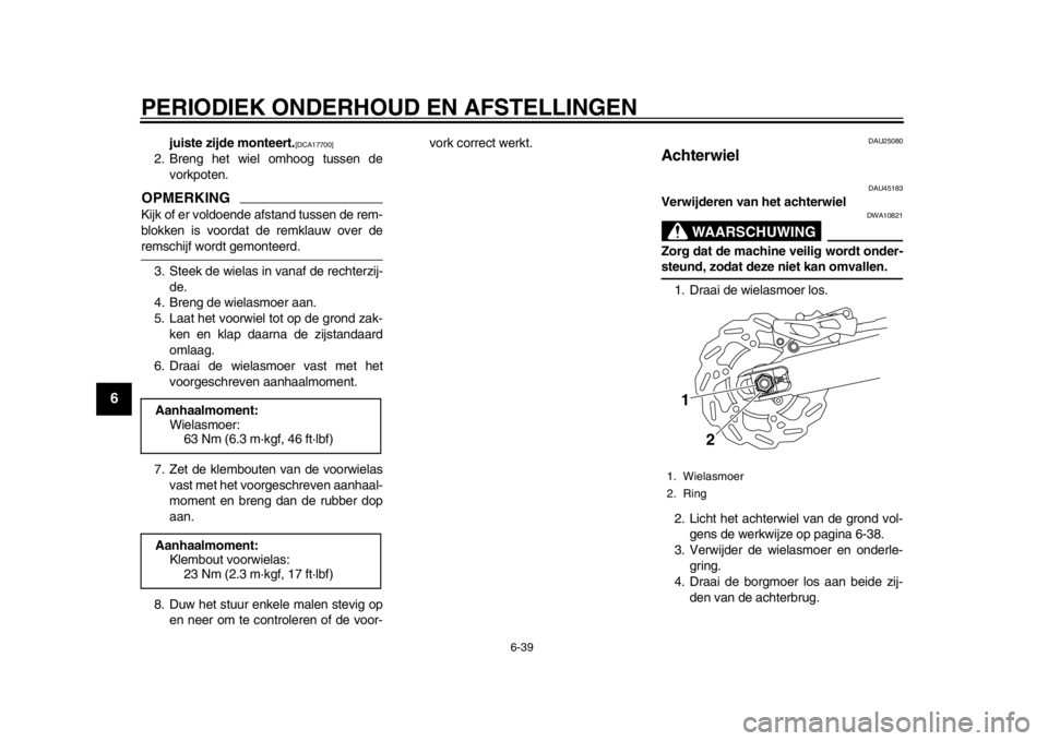 YAMAHA WR 250R 2013  Instructieboekje (in Dutch) PERIODIEK ONDERHOUD EN AFSTELLINGEN
6-39
1
2
3
4
56
7
8
9
juiste zijde monteert.
[DCA17700]
 
2. Breng het wiel omhoog tussen de
vorkpoten.
OPMERKINGKijk of er voldoende afstand tussen de rem-
blokken