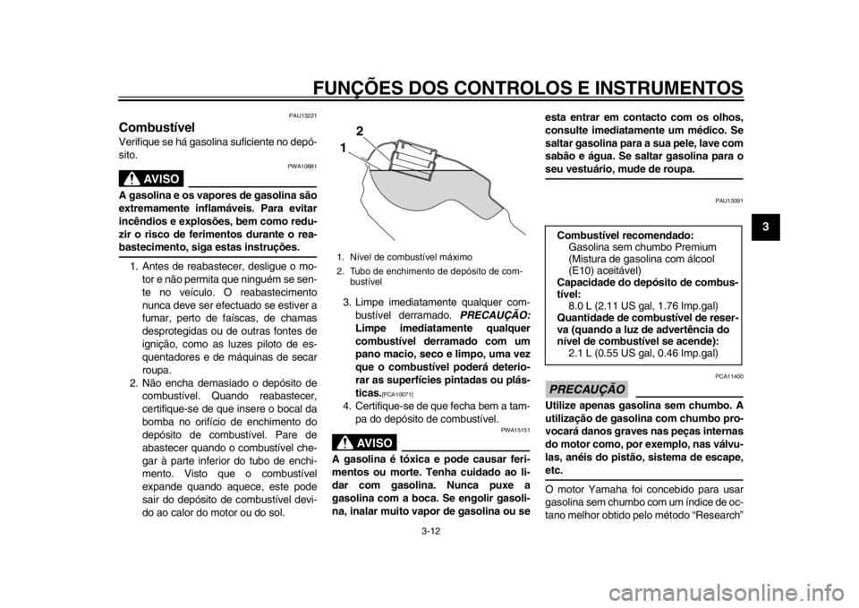 YAMAHA WR 250R 2013  Manual de utilização (in Portuguese) FUNÇÕES DOS CONTROLOS E INSTRUMENTOS
3-12
234
5
6
7
8
9
PAU13221
Combustível Verifique se há gasolina suficiente no depó-
sito.
AVISO
PWA10881
A gasolina e os vapores de gasolina são
extremament