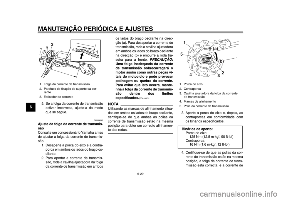 YAMAHA WR 250R 2013  Manual de utilização (in Portuguese) MANUTENÇÃO PERIÓDICA E AJUSTES
6-29
1
2
3
4
56
7
8
9
5. Se a folga da corrente de transmissãoestiver incorrecta, ajuste-a do modo
que se segue.
PAU34317
Ajuste da folga da corrente de transmis-
s