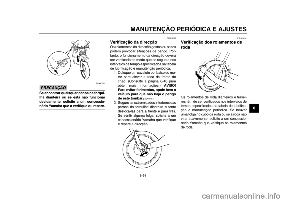 YAMAHA WR 250R 2013  Manual de utilização (in Portuguese) MANUTENÇÃO PERIÓDICA E AJUSTES
6-34
2
3
4
567
8
9
PRECAUÇÃO
PCA10590
Se encontrar quaisquer danos na forqui-
lha dianteira ou se esta não funcionar
devidamente, solicite a um concessio-nário Ya