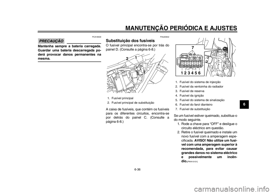YAMAHA WR 250R 2013  Manual de utilização (in Portuguese) MANUTENÇÃO PERIÓDICA E AJUSTES
6-36
2
3
4
567
8
9
PRECAUÇÃO
PCA16530
Mantenha sempre a bateria carregada.
Guardar uma bateria descarregada po-
derá provocar danos permanentes namesma.
PAU23542
S