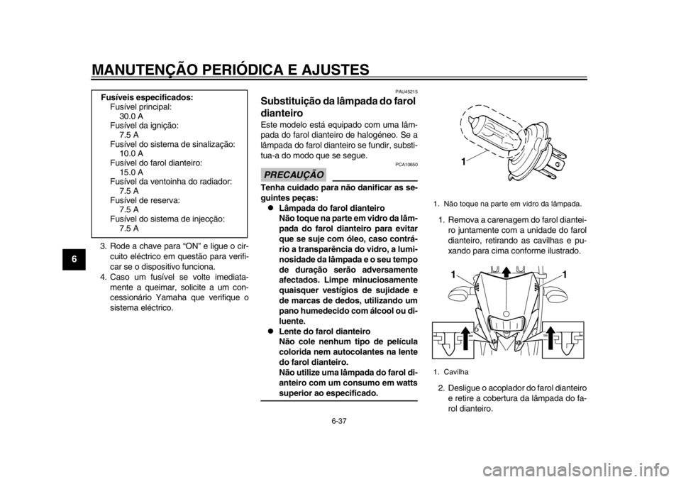 YAMAHA WR 250R 2013  Manual de utilização (in Portuguese) MANUTENÇÃO PERIÓDICA E AJUSTES
6-37
1
2
3
4
56
7
8
9
3. Rode a chave para “ON” e ligue o cir-cuito eléctrico em questão para verifi-
car se o dispositivo funciona.
4. Caso um fusível se volt