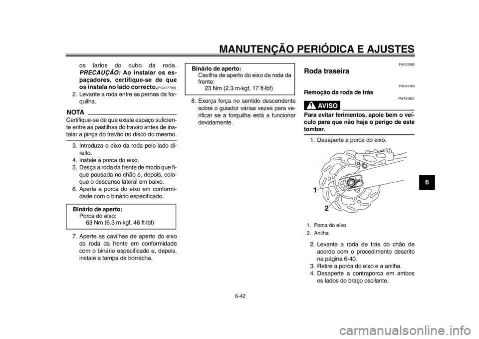 YAMAHA WR 250R 2013  Manual de utilização (in Portuguese) MANUTENÇÃO PERIÓDICA E AJUSTES
6-42
2
3
4
567
8
9
os lados do cubo da roda.
PRECAUÇÃO: Ao instalar os es-
paçadores, certifique-se de que
os instala no lado correcto.
[PCA17700]
 
2. Levante a r