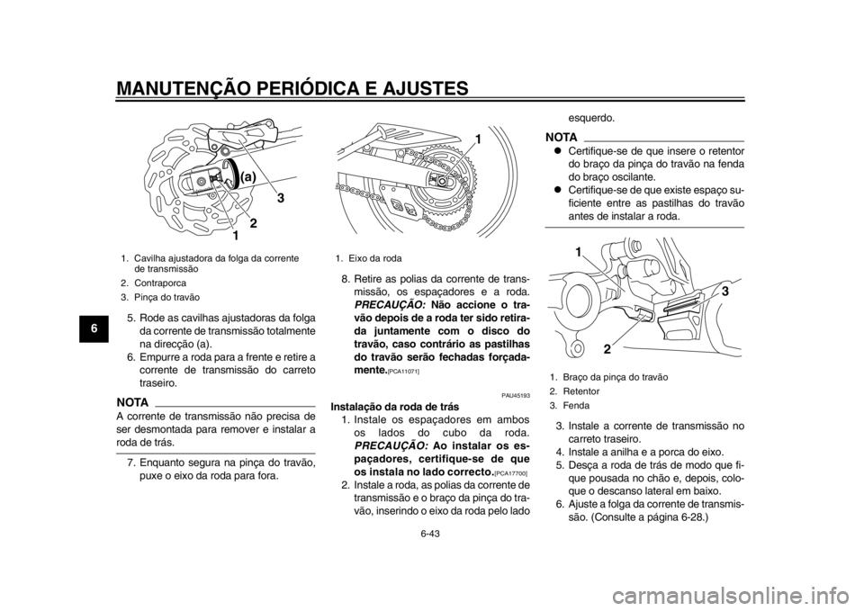 YAMAHA WR 250R 2013 Manual de utilização (in Portuguese) MANUTENÇÃO PERIÓDICA E AJUSTES
6-43
1
2
3
4
56
7
8
9
5. Rode as cavilhas ajustadoras da folgada corrente de transmissão totalmente
na direcção (a).
6. Empurre a roda para a frente e retire a cor YAMAHA WR 250R 2013 Manual de utilização (in Portuguese) MANUTENÇÃO PERIÓDICA E AJUSTES
6-43
1
2
3
4
56
7
8
9
5. Rode as cavilhas ajustadoras da folgada corrente de transmissão totalmente
na direcção (a).
6. Empurre a roda para a frente e retire a cor