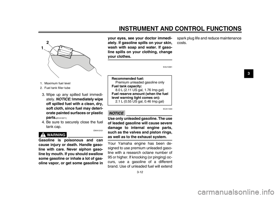 YAMAHA WR 250R 2012  Owners Manual INSTRUMENT AND CONTROL FUNCTIONS
3-12
234
5
6
7
8
9
3. Wipe up any spilled fuel immedi-
ately.  NOTICE:  Immediately wipe
off spilled fuel with a clean, dry,
soft cloth, since fuel may deteri-
orate p