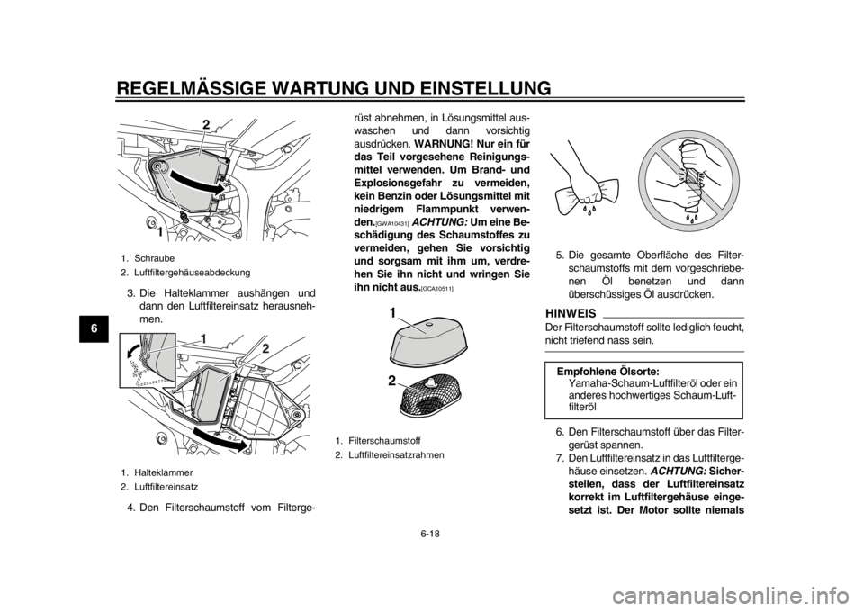 YAMAHA WR 250R 2012  Betriebsanleitungen (in German) REGELMÄSSIGE WARTUNG UND EINSTELLUNG
6-18
1
2
3
4
56
7
8
9
3. Die Halteklammer aushängen unddann den Luftfiltereinsatz herausneh-
men.
4. Den Filterschaumstoff vom Filterge- rüst abnehmen, in Lösu