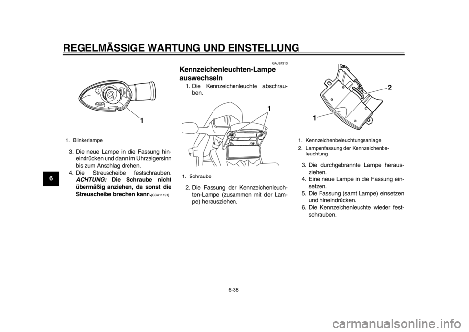 YAMAHA WR 250R 2012  Betriebsanleitungen (in German) REGELMÄSSIGE WARTUNG UND EINSTELLUNG
6-38
1
2
3
4
56
7
8
9
3. Die neue Lampe in die Fassung hin-eindrücken und dann im Uhrzeigersinn
bis zum Anschlag drehen.
4. Die Streuscheibe festschrauben. ACHTU