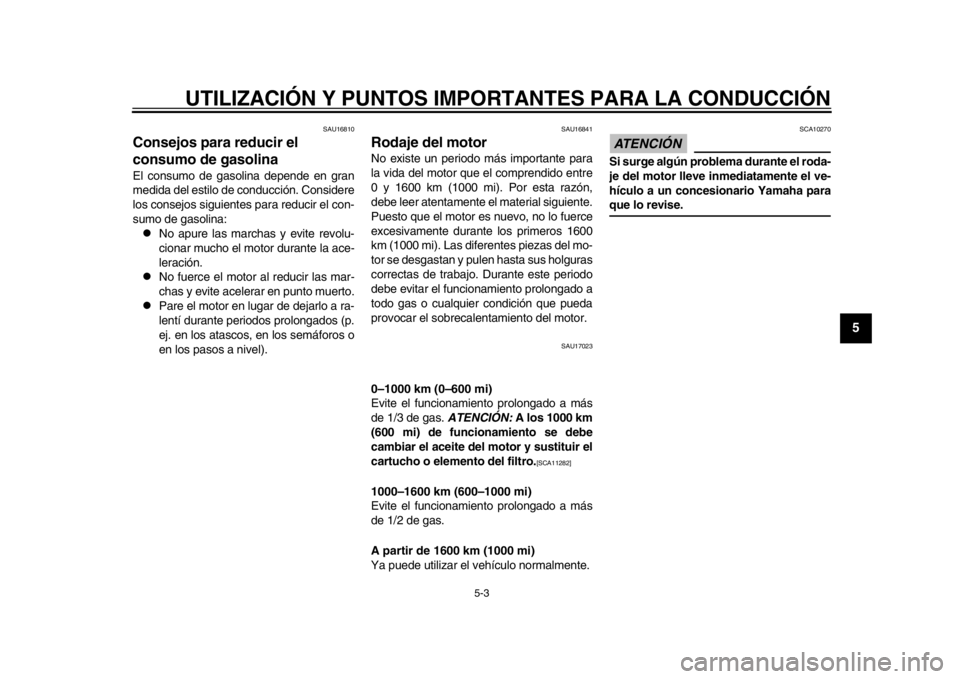 YAMAHA WR 250R 2012  Manuale de Empleo (in Spanish) UTILIZACIÓN Y PUNTOS IMPORTANTES PARA LA CONDUCCIÓN
5-3
2
3
456
7
8
9
SAU16810
Consejos para reducir el 
consumo de gasolina El consumo de gasolina depende en gran
medida del estilo de conducción. 
