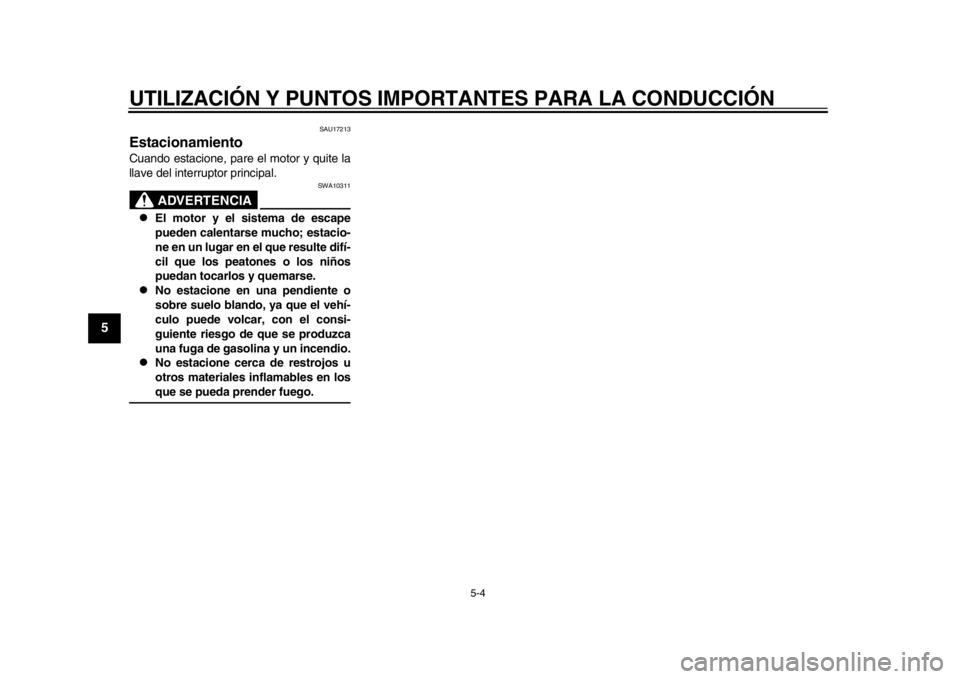 YAMAHA WR 250R 2012  Manuale de Empleo (in Spanish) UTILIZACIÓN Y PUNTOS IMPORTANTES PARA LA CONDUCCIÓN
5-4
1
2
3
45
6
7
8
9
SAU17213
Estacionamiento Cuando estacione, pare el motor y quite la
llave del interruptor principal.
ADVERTENCIA
SWA10311

