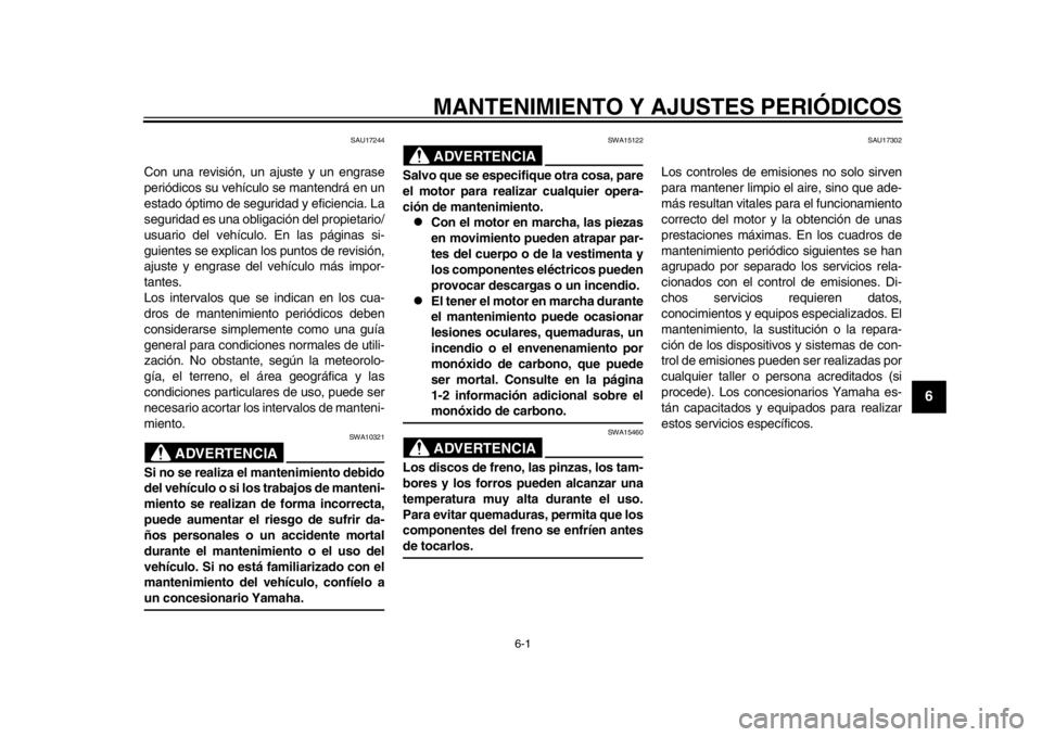 YAMAHA WR 250R 2012  Manuale de Empleo (in Spanish) 6-1
2
3
4
567
8
9
MANTENIMIENTO Y AJUSTES PERIÓDICOS
SAU17244
Con una revisión, un ajuste y un engrase
periódicos su vehículo se mantendrá en un
estado óptimo de seguridad y eficiencia. La
segur