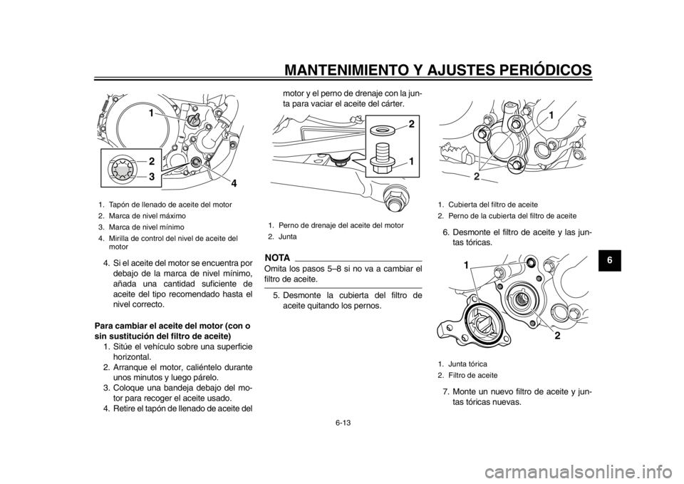 YAMAHA WR 250R 2012 Manuale de Empleo (in Spanish) MANTENIMIENTO Y AJUSTES PERIÓDICOS
6-13
2
3
4
567
8
9
4. Si el aceite del motor se encuentra pordebajo de la marca de nivel mínimo,
añada una cantidad suficiente de
aceite del tipo recomendado hast YAMAHA WR 250R 2012 Manuale de Empleo (in Spanish) MANTENIMIENTO Y AJUSTES PERIÓDICOS
6-13
2
3
4
567
8
9
4. Si el aceite del motor se encuentra pordebajo de la marca de nivel mínimo,
añada una cantidad suficiente de
aceite del tipo recomendado hast
