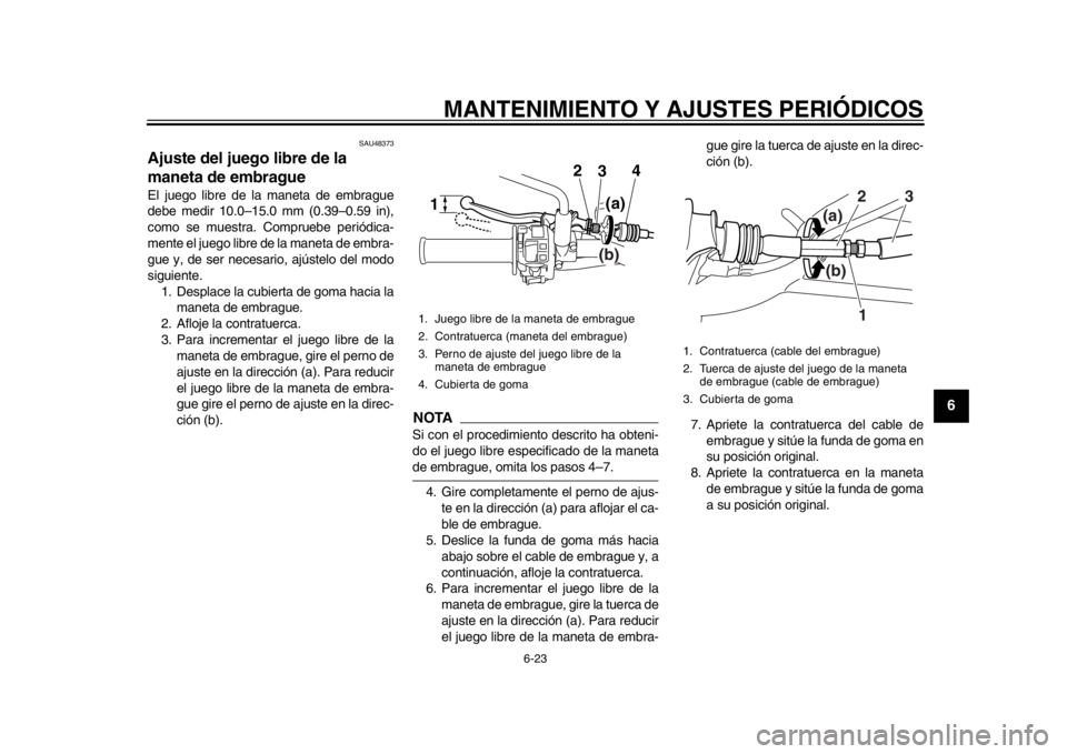YAMAHA WR 250R 2012 Manuale de Empleo (in Spanish) MANTENIMIENTO Y AJUSTES PERIÓDICOS
6-23
2
3
4
567
8
9
SAU48373
Ajuste del juego libre de la
maneta de embrague El juego libre de la maneta de embrague
debe medir 10.0–15.0 mm (0.39–0.59 in),
com YAMAHA WR 250R 2012 Manuale de Empleo (in Spanish) MANTENIMIENTO Y AJUSTES PERIÓDICOS
6-23
2
3
4
567
8
9
SAU48373
Ajuste del juego libre de la
maneta de embrague El juego libre de la maneta de embrague
debe medir 10.0–15.0 mm (0.39–0.59 in),
com