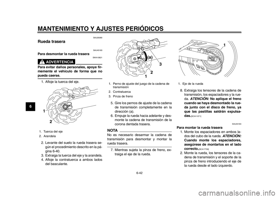 YAMAHA WR 250R 2012 Manuale de Empleo (in Spanish) MANTENIMIENTO Y AJUSTES PERIÓDICOS
6-42
1
2
3
4
56
7
8
9
SAU25080
Rueda trasera
SAU45183
Para desmontar la rueda trasera
ADVERTENCIA
SWA10821
Para evitar daños personales, apoye fir-
memente el veh YAMAHA WR 250R 2012 Manuale de Empleo (in Spanish) MANTENIMIENTO Y AJUSTES PERIÓDICOS
6-42
1
2
3
4
56
7
8
9
SAU25080
Rueda trasera
SAU45183
Para desmontar la rueda trasera
ADVERTENCIA
SWA10821
Para evitar daños personales, apoye fir-
memente el veh