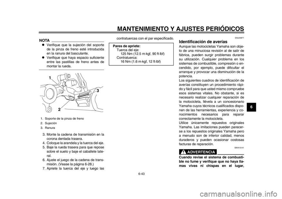 YAMAHA WR 250R 2012 Manuale de Empleo (in Spanish) MANTENIMIENTO Y AJUSTES PERIÓDICOS
6-43
2
3
4
567
8
9
NOTA
Verifique que la sujeción del soporte
de la pinza de freno esté introducida
en la ranura del basculante.
Verifique que haya espacio YAMAHA WR 250R 2012 Manuale de Empleo (in Spanish) MANTENIMIENTO Y AJUSTES PERIÓDICOS
6-43
2
3
4
567
8
9
NOTA
Verifique que la sujeción del soporte
de la pinza de freno esté introducida
en la ranura del basculante.
Verifique que haya espacio