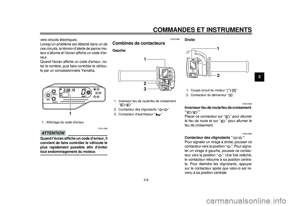YAMAHA WR 250R 2012  Notices Demploi (in French) COMMANDES ET INSTRUMENTS
3-8
234
5
6
7
8
9
vers circuits électriques.
Lorsqu’un problème est détecté dans un de
ces circuits, le témoin d’alerte de panne mo-
teur s’allume et l’écran aff