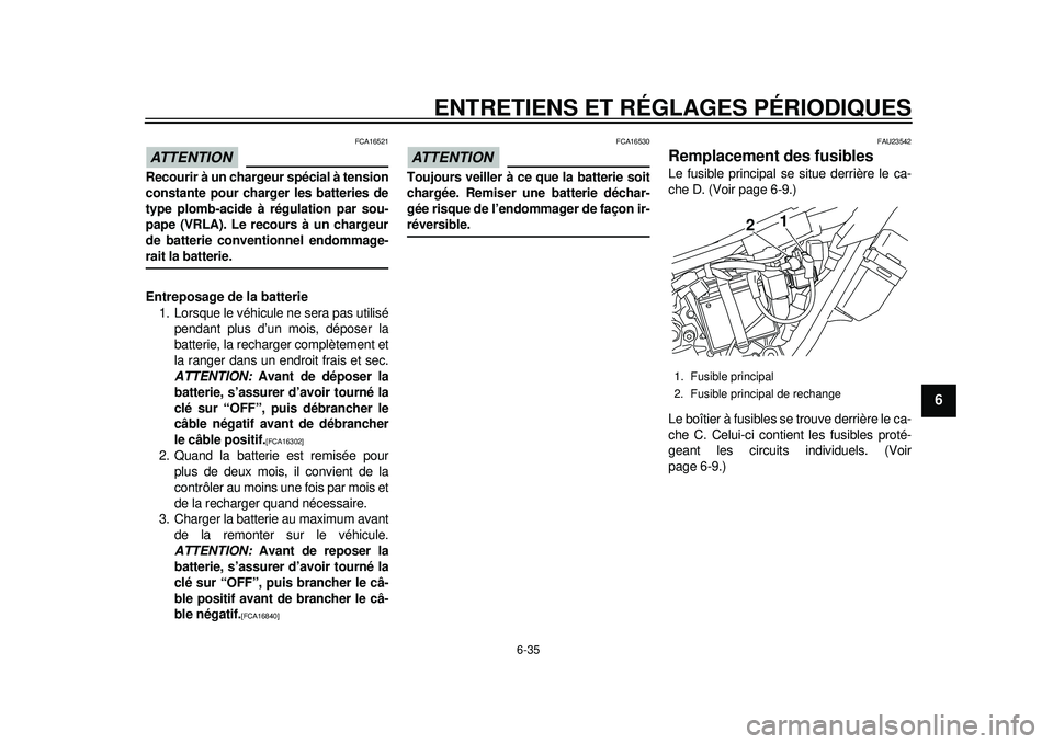 YAMAHA WR 250R 2012  Notices Demploi (in French) ENTRETIENS ET RÉGLAGES PÉRIODIQUES
6-35
2
3
4
567
8
9
ATTENTION
FCA16521
Recourir à un chargeur spécial à tension
constante pour charger les batteries de
type plomb-acide à régulation par sou-

