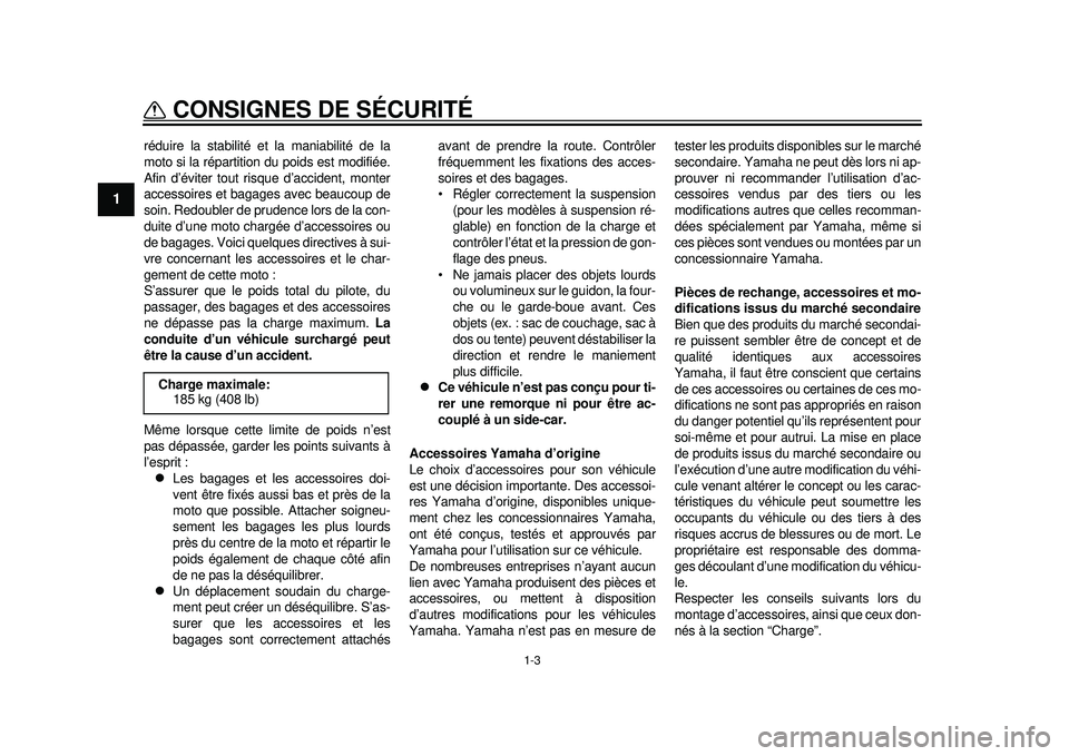 YAMAHA WR 250R 2012 Notices Demploi (in French) 1-3
CONSIGNES DE SÉCURITÉ
1
réduire la stabilité et la maniabilité de la
moto si la répartition du poids est modifiée.
Afin d’éviter tout risque d’accident, monter
accessoires et bagages a YAMAHA WR 250R 2012 Notices Demploi (in French) 1-3
CONSIGNES DE SÉCURITÉ
1
réduire la stabilité et la maniabilité de la
moto si la répartition du poids est modifiée.
Afin d’éviter tout risque d’accident, monter
accessoires et bagages a