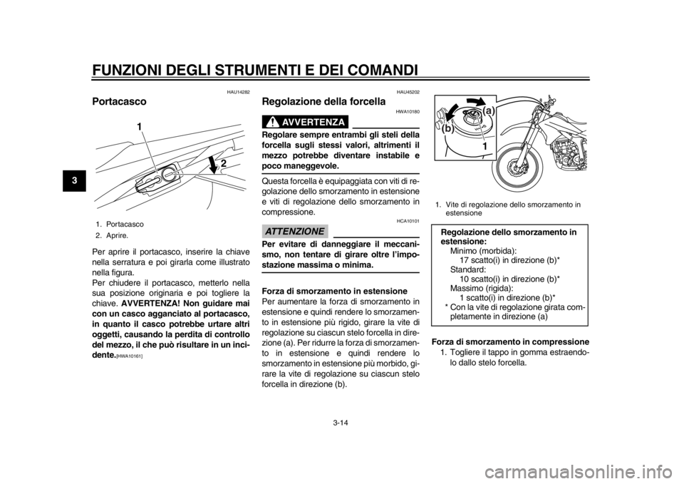YAMAHA WR 250R 2012  Manuale duso (in Italian) FUNZIONI DEGLI STRUMENTI E DEI COMANDI
3-14
1
23
4
5
6
7
8
9
HAU14282
Portacasco Per aprire il portacasco, inserire la chiave
nella serratura e poi girarla come illustrato
nella figura.
Per chiudere i