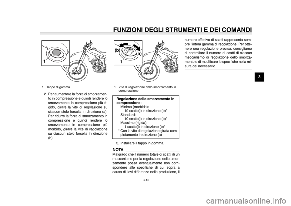 YAMAHA WR 250R 2012  Manuale duso (in Italian) FUNZIONI DEGLI STRUMENTI E DEI COMANDI
3-15
234
5
6
7
8
9
2. Per aumentare la forza di smorzamen-to in compressione e quindi rendere lo
smorzamento in compressione più ri-
gido, girare la vite di reg