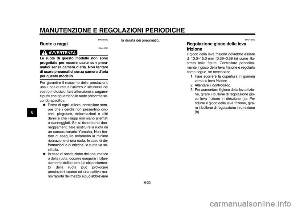 YAMAHA WR 250R 2012  Manuale duso (in Italian) MANUTENZIONE E REGOLAZIONI PERIODICHE
6-23
1
2
3
4
56
7
8
9
HAU21943
Ruote a raggi 
AVVERTENZA
HWA10610
Le ruote di questo modello non sono
progettate per essere usate con pneu-
matici senza camera d YAMAHA WR 250R 2012  Manuale duso (in Italian) MANUTENZIONE E REGOLAZIONI PERIODICHE
6-23
1
2
3
4
56
7
8
9
HAU21943
Ruote a raggi 
AVVERTENZA
HWA10610
Le ruote di questo modello non sono
progettate per essere usate con pneu-
matici senza camera d