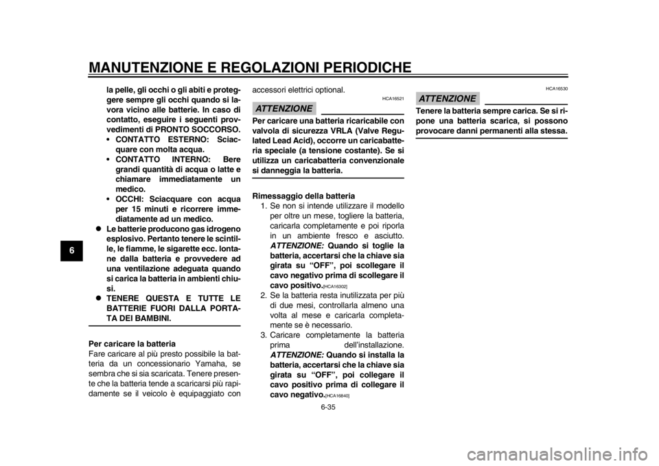 YAMAHA WR 250R 2012  Manuale duso (in Italian) MANUTENZIONE E REGOLAZIONI PERIODICHE
6-35
1
2
3
4
56
7
8
9
la pelle, gli occhi o gli abiti e proteg-
gere sempre gli occhi quando si la-
vora vicino alle batterie. In caso di
contatto, eseguire i seg