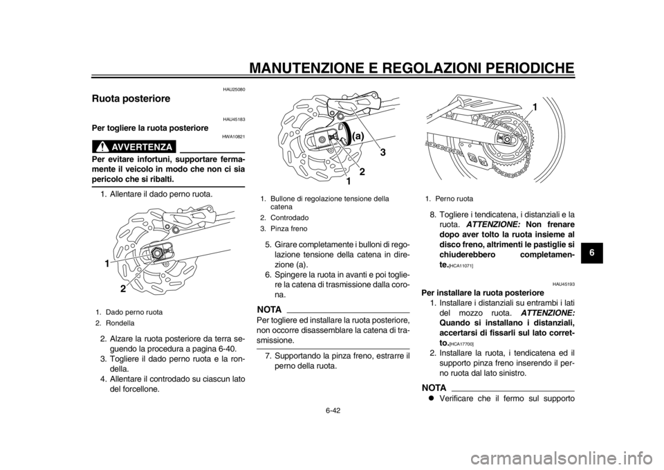 YAMAHA WR 250R 2012  Manuale duso (in Italian) MANUTENZIONE E REGOLAZIONI PERIODICHE
6-42
2
3
4
567
8
9
HAU25080
Ruota posteriore 
HAU45183
Per togliere la ruota posteriore
AVVERTENZA
HWA10821
Per evitare infortuni, supportare ferma-
mente il veic YAMAHA WR 250R 2012  Manuale duso (in Italian) MANUTENZIONE E REGOLAZIONI PERIODICHE
6-42
2
3
4
567
8
9
HAU25080
Ruota posteriore 
HAU45183
Per togliere la ruota posteriore
AVVERTENZA
HWA10821
Per evitare infortuni, supportare ferma-
mente il veic