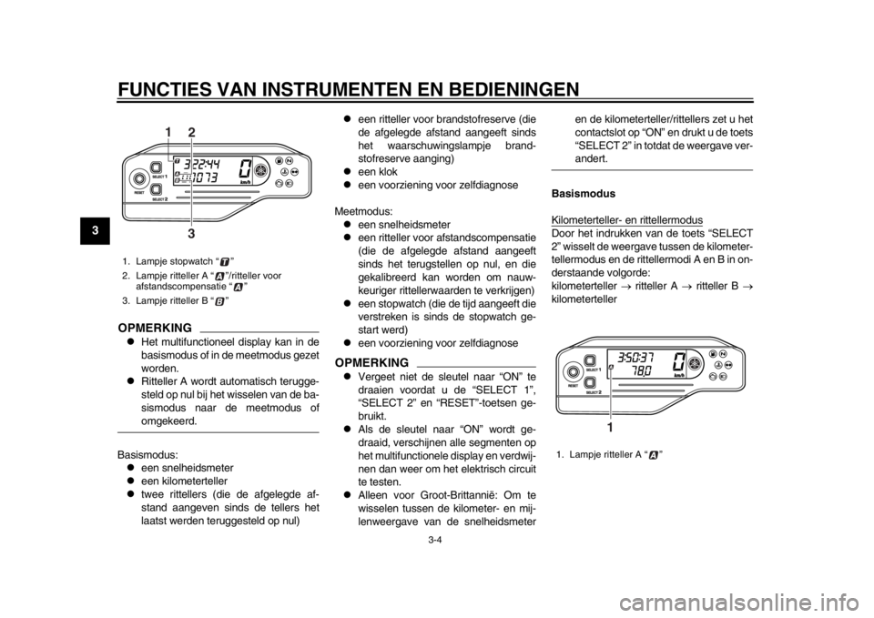YAMAHA WR 250R 2012 Instructieboekje (in Dutch) FUNCTIES VAN INSTRUMENTEN EN BEDIENINGEN
3-4
1
23
4
5
6
7
8
9
OPMERKING
Het multifunctioneel display kan in de
basismodus of in de meetmodus gezet
worden.
Ritteller A wordt automatisch terugge- YAMAHA WR 250R 2012 Instructieboekje (in Dutch) FUNCTIES VAN INSTRUMENTEN EN BEDIENINGEN
3-4
1
23
4
5
6
7
8
9
OPMERKING
Het multifunctioneel display kan in de
basismodus of in de meetmodus gezet
worden.
Ritteller A wordt automatisch terugge-